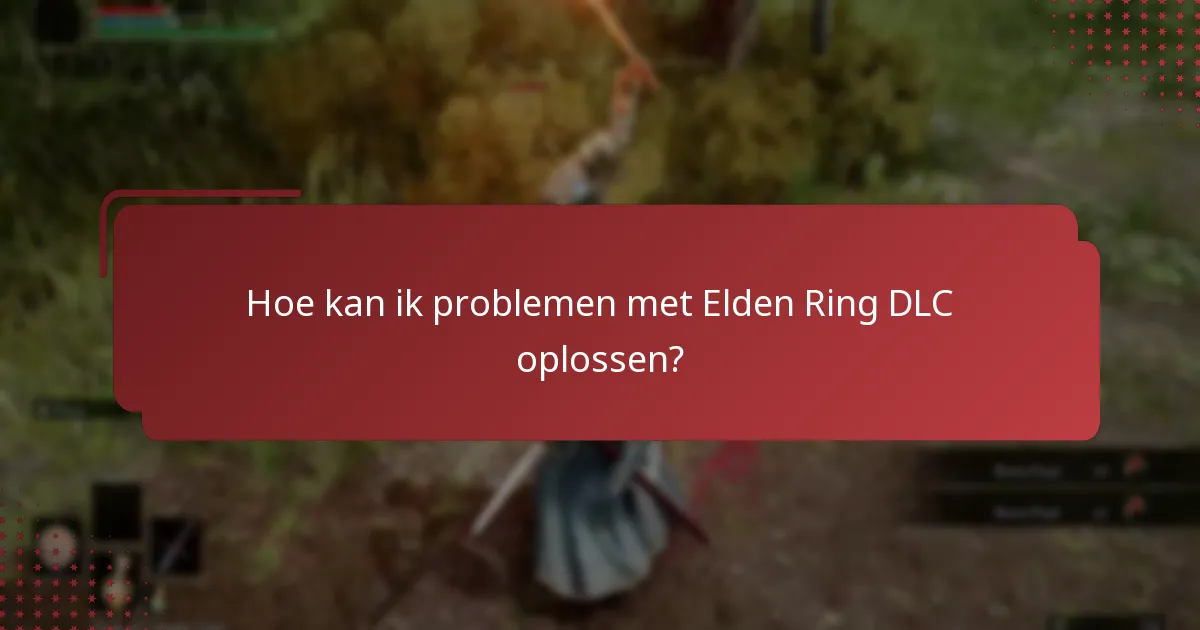 Hoe kan ik problemen met Elden Ring DLC oplossen?