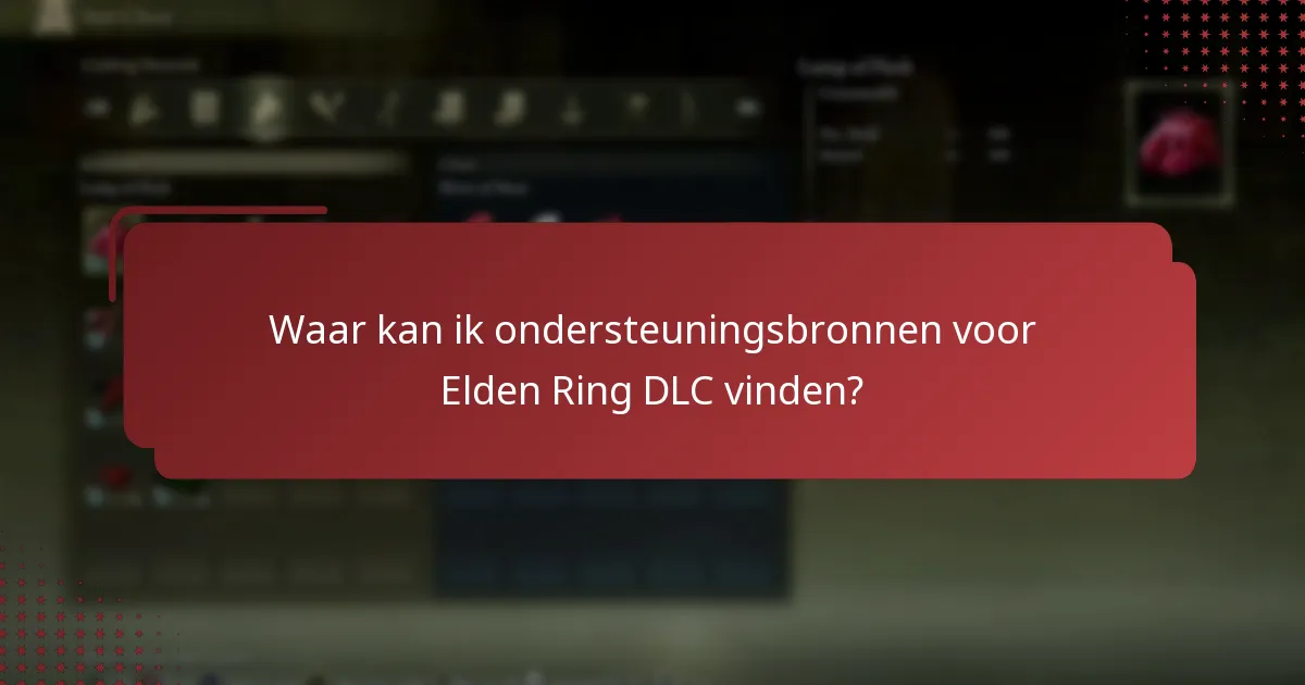 Waar kan ik ondersteuningsbronnen voor Elden Ring DLC vinden?