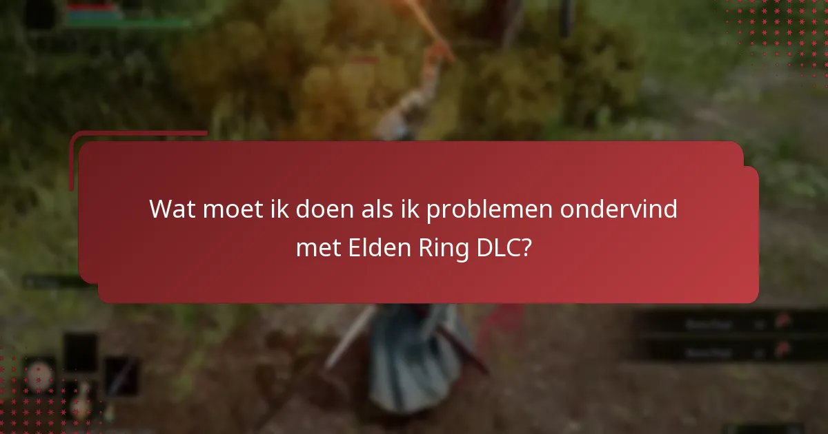 Wat moet ik doen als ik problemen ondervind met Elden Ring DLC?
