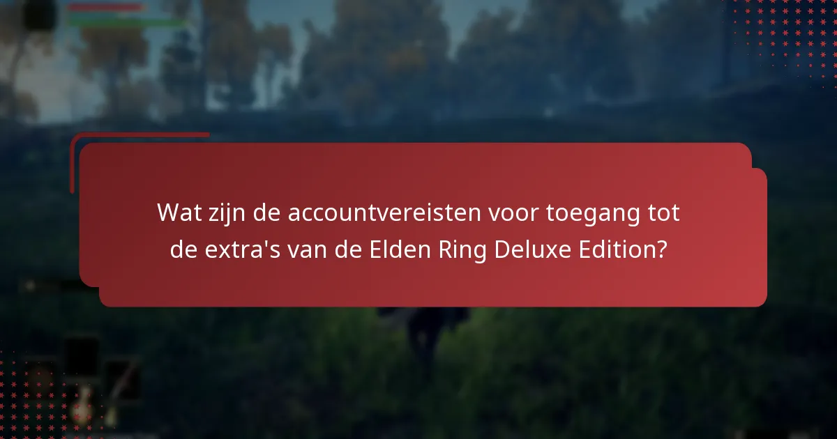 Wat zijn de accountvereisten voor toegang tot de extra’s van de Elden Ring Deluxe Edition?