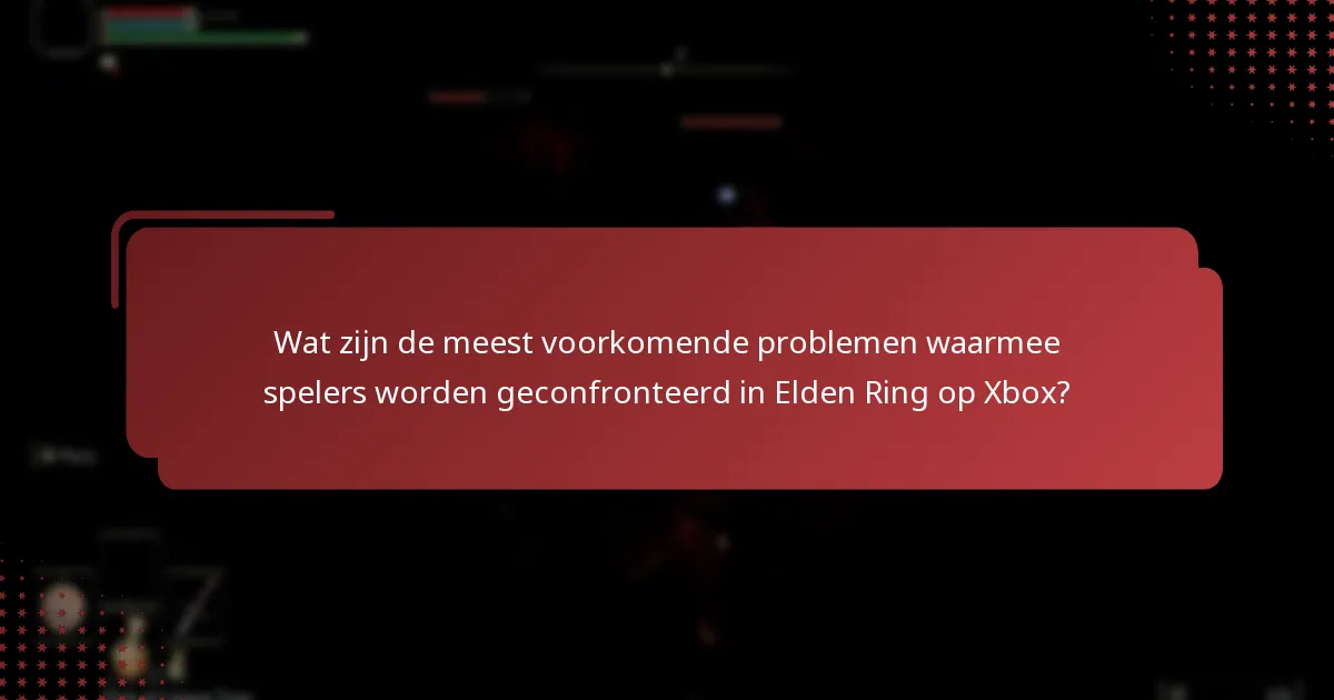 Wat zijn de meest voorkomende problemen waarmee spelers worden geconfronteerd in Elden Ring op Xbox?