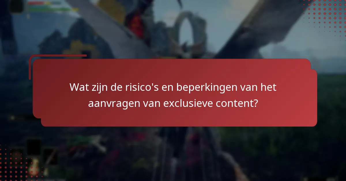 Wat zijn de risico’s en beperkingen van het aanvragen van exclusieve content?