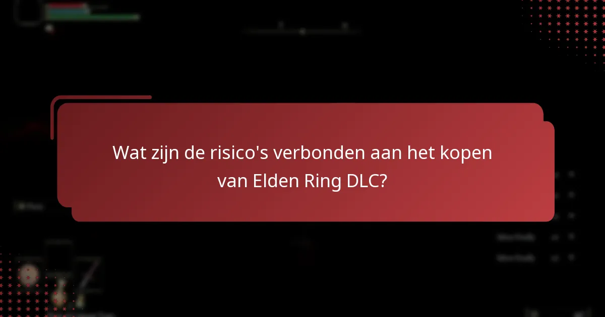 Wat zijn de risico’s verbonden aan het kopen van Elden Ring DLC?