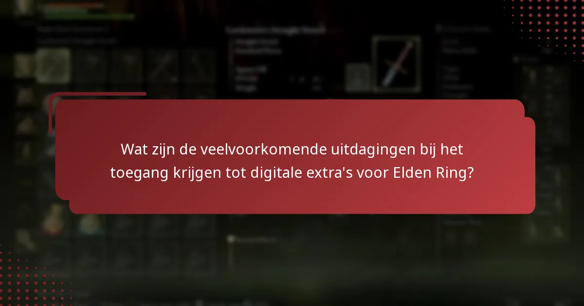 Wat zijn de veelvoorkomende uitdagingen bij het toegang krijgen tot digitale extra’s voor Elden Ring?