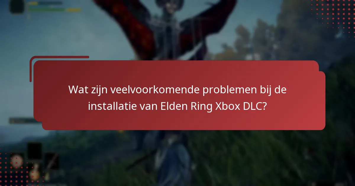 Wat zijn veelvoorkomende problemen bij de installatie van Elden Ring Xbox DLC?