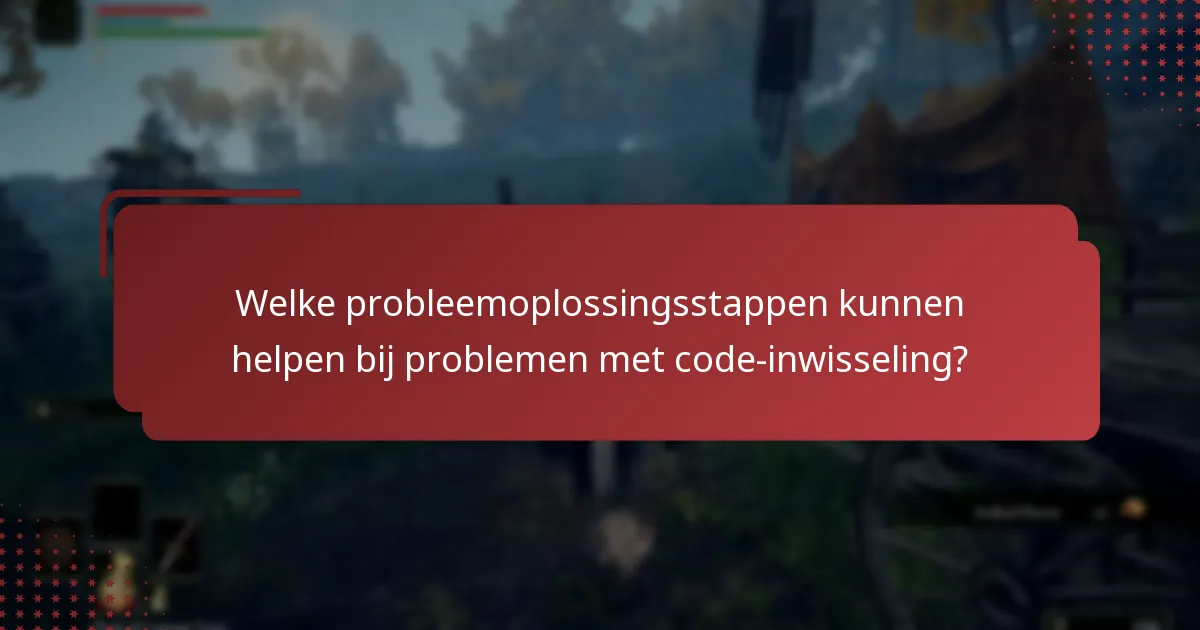 Welke probleemoplossingsstappen kunnen helpen bij problemen met code-inwisseling?